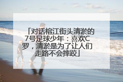 对话榕江街头清淤的7号足球少年：喜欢C罗，清淤是为了让人们走路不会摔跤