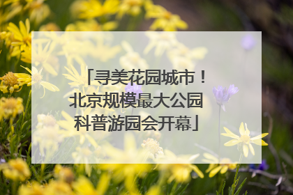 寻美花园城市！北京规模最大公园科普游园会开幕