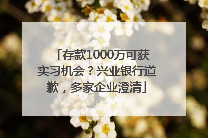 存款1000万可获实习机会？兴业银行道歉，多家企业澄清