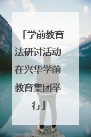 学前教育法研讨活动在兴华学前教育集团举行