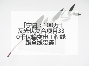 宁夏：100万千瓦光伏复合项目330千伏输变电工程线路全线贯通