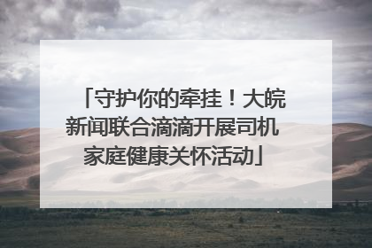 守护你的牵挂！大皖新闻联合滴滴开展司机家庭健康关怀活动
