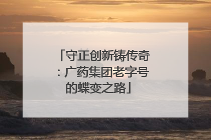 守正创新铸传奇：广药集团老字号的蝶变之路