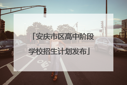安庆市区高中阶段学校招生计划发布
