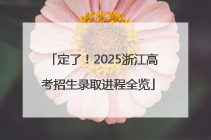 定了！2025浙江高考招生录取进程全览