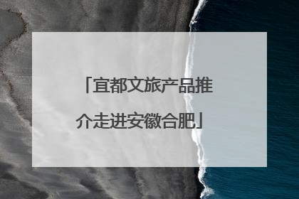 宜都文旅产品推介走进安徽合肥