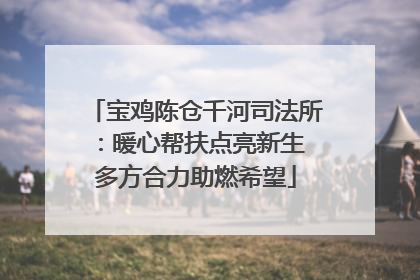 宝鸡陈仓千河司法所：暖心帮扶点亮新生 多方合力助燃希望