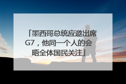 墨西哥总统应邀出席G7，他同一个人的会晤全体国民关注