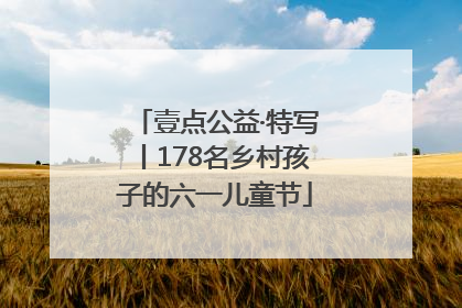 壹点公益·特写丨178名乡村孩子的六一儿童节