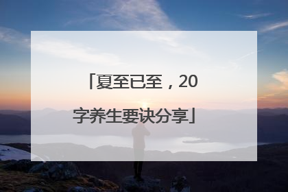 夏至已至，20字养生要诀分享
