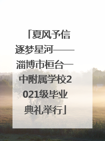 夏风予信 逐梦星河——淄博市桓台一中附属学校2021级毕业典礼举行