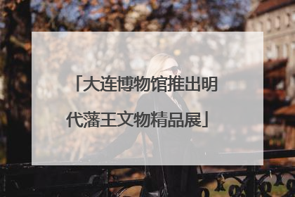 大连博物馆推出明代藩王文物精品展