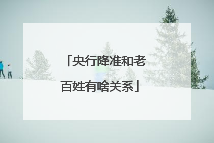 央行降准和老百姓有啥关系