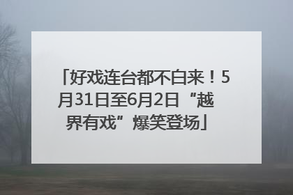 好戏连台都不白来！5月31日至6月2日“越界有戏”爆笑登场