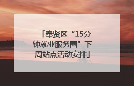 奉贤区“15分钟就业服务圈”下周站点活动安排