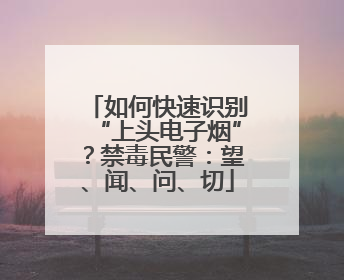 如何快速识别“上头电子烟”？禁毒民警：望、闻、问、切