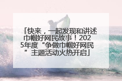 快来，一起发现和讲述巾帼好网民故事！2025年度“争做巾帼好网民”主题活动火热开启