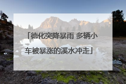 德化突降暴雨 多辆小车被暴涨的溪水冲走
