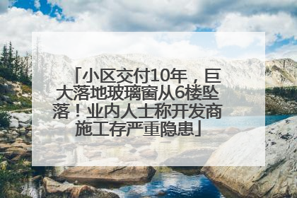 小区交付10年，巨大落地玻璃窗从6楼坠落！业内人士称开发商施工存严重隐患