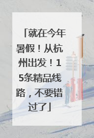 就在今年暑假！从杭州出发！15条精品线路，不要错过了