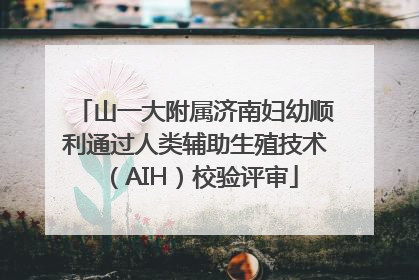 山一大附属济南妇幼顺利通过人类辅助生殖技术（AIH）校验评审