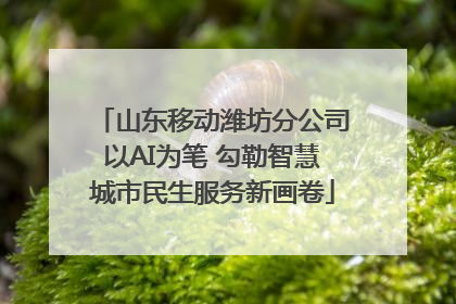 山东移动潍坊分公司以AI为笔 勾勒智慧城市民生服务新画卷