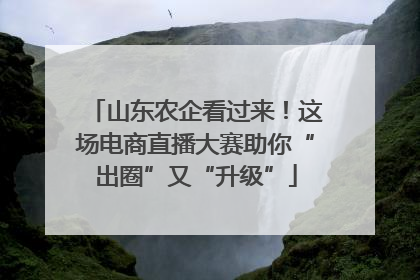 山东农企看过来！这场电商直播大赛助你“出圈”又“升级”