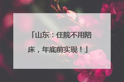 山东：住院不用陪床，年底前实现！