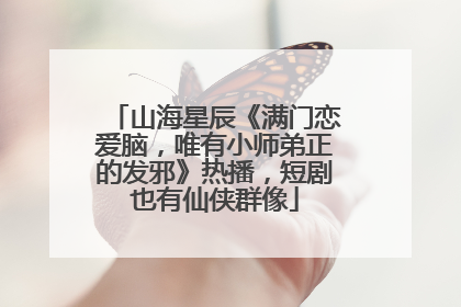 山海星辰《满门恋爱脑，唯有小师弟正的发邪》热播，短剧也有仙侠群像