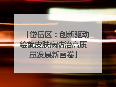 岱岳区：创新驱动绘就皮肤病防治高质量发展新画卷