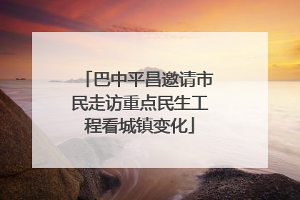 巴中平昌邀请市民走访重点民生工程看城镇变化
