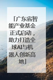广东省智能产业基金正式启动，助力打造全球AI与机器人创新高地
