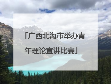 广西北海市举办青年理论宣讲比赛