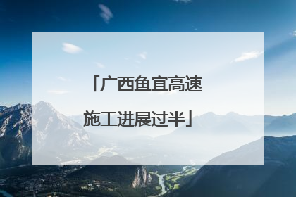 广西鱼宜高速施工进展过半
