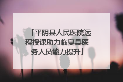 平阴县人民医院远程授课助力临夏县医务人员能力提升