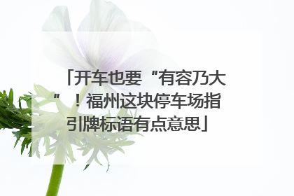 开车也要“有容乃大”！福州这块停车场指引牌标语有点意思