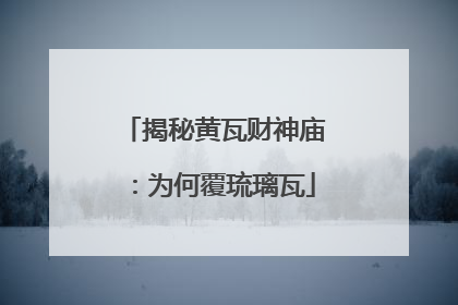 揭秘黄瓦财神庙：为何覆琉璃瓦