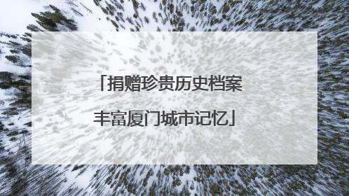 捐赠珍贵历史档案 丰富厦门城市记忆