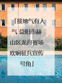 接地气有人气 益阳市赫山区龙舟赛场吹响征兵宣传号角