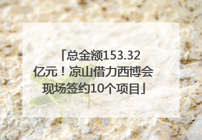 总金额153.32亿元！凉山借力西博会现场签约10个项目