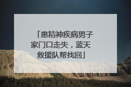 患精神疾病男子家门口走失，蓝天救援队帮找回