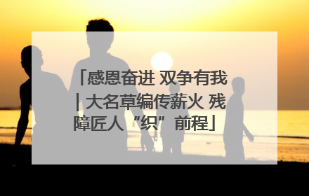 感恩奋进 双争有我｜大名草编传薪火 残障匠人“织”前程