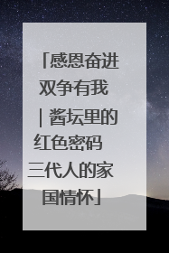 感恩奋进 双争有我｜酱坛里的红色密码 三代人的家国情怀