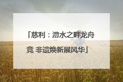 慈利：澧水之畔龙舟竞 非遗焕新展风华
