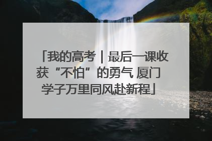 我的高考｜最后一课收获“不怕”的勇气 厦门学子万里同风赴新程