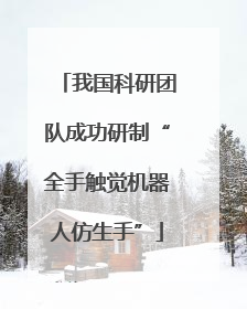 我国科研团队成功研制“全手触觉机器人仿生手”