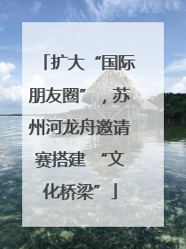 扩大“国际朋友圈”，苏州河龙舟邀请赛搭建 “文化桥梁”