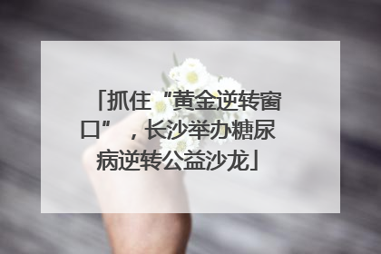 抓住“黄金逆转窗口”，长沙举办糖尿病逆转公益沙龙