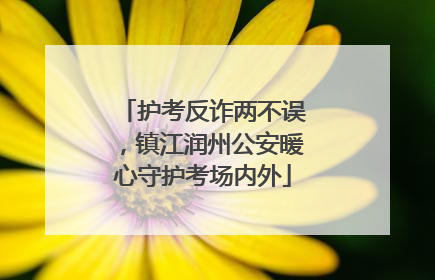 护考反诈两不误，镇江润州公安暖心守护考场内外