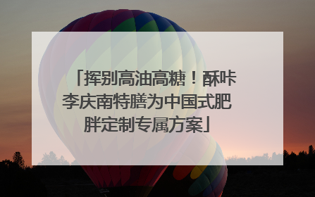挥别高油高糖！酥咔李庆南特膳为中国式肥胖定制专属方案